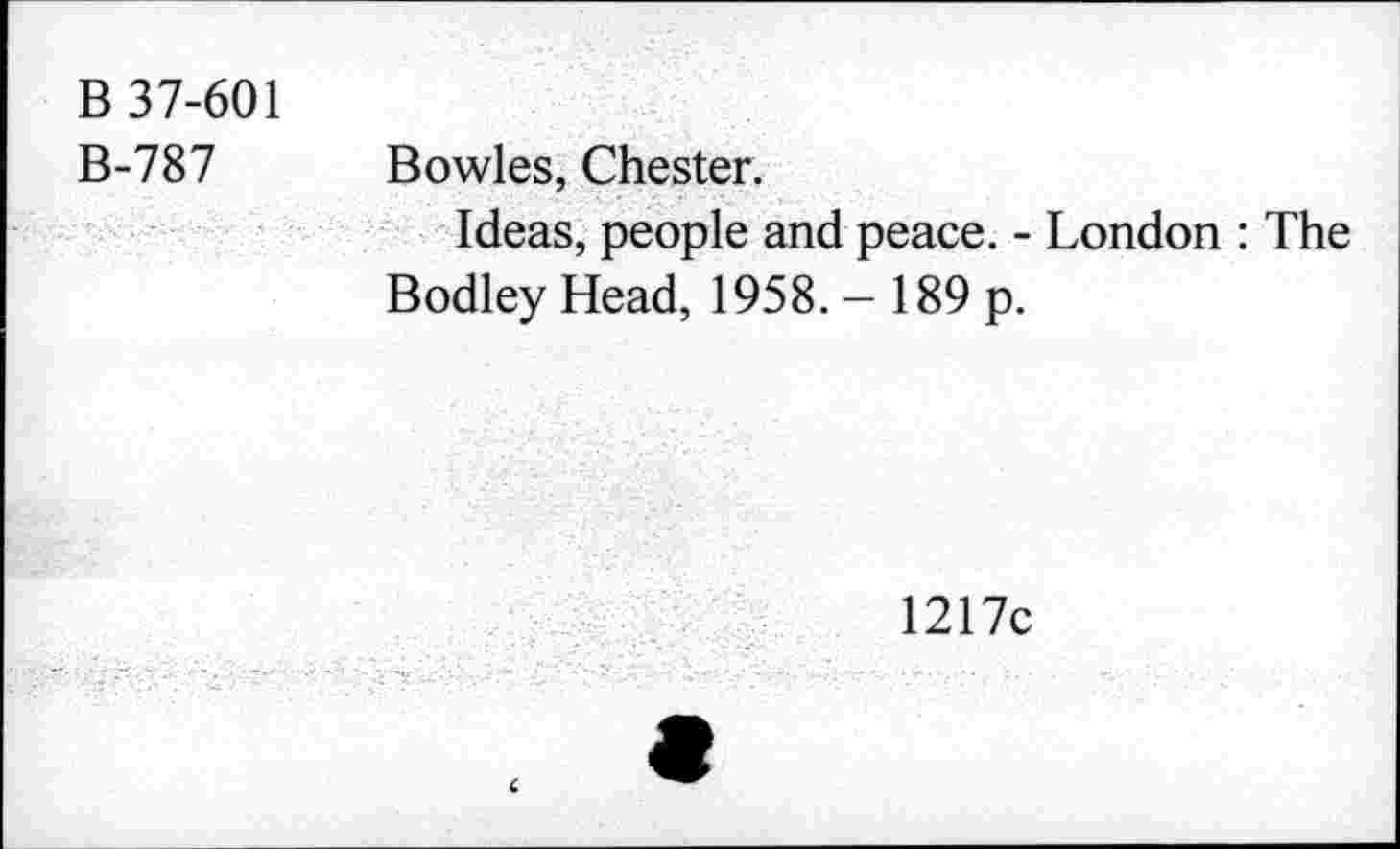 ﻿B 37-601
B-787
Bowles, Chester.
Ideas, people and peace. - London : The Bodley Head, 1958. - 189 p.
1217c